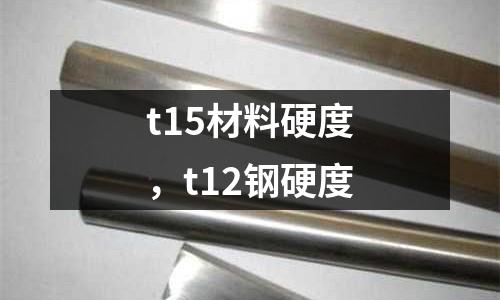 t15材料硬度，t12鋼硬度