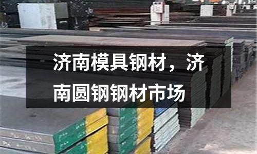 濟南模具鋼材，濟南圓鋼鋼材市場