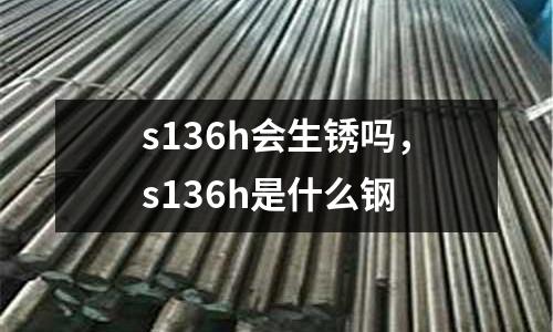 s136h會生銹嗎,s136h是什么鋼