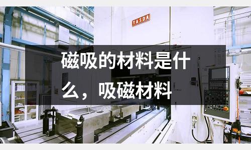 磁吸的材料是什么，吸磁材料