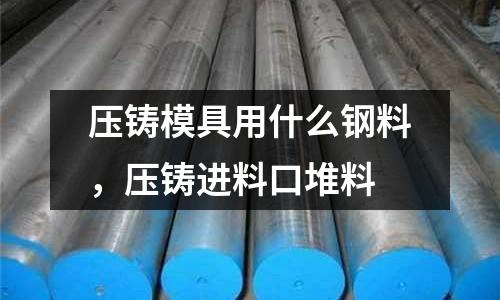 壓鑄模具用什么鋼料，壓鑄進料口堆料