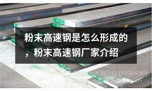 粉末高速鋼是怎么形成的,粉末高速鋼廠家介紹