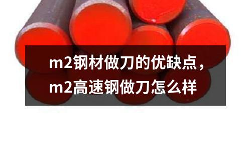m2鋼材做刀的優缺點，m2高速鋼做刀怎么樣