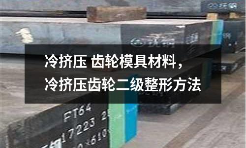 冷擠壓 齒輪模具材料,冷擠壓齒輪二級整形方法