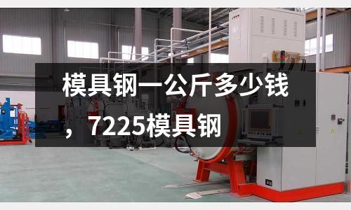 模具鋼一公斤多少錢，7225模具鋼