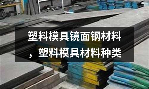 塑料模具鏡面鋼材料,塑料模具材料種類