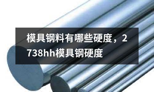 模具鋼料有哪些硬度,2738hh模具鋼硬度
