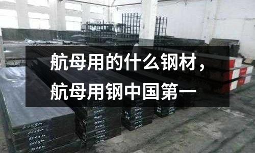 航母用的什么鋼材,航母用鋼中國第一