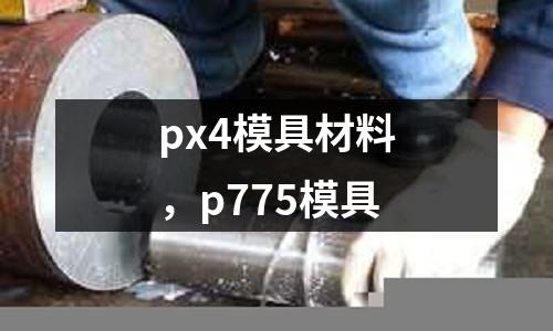 px4模具材料,p775模具