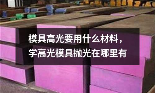 模具高光要用什么材料，學高光模具拋光在哪里有
