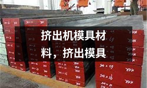 擠出機模具材料,擠出模具