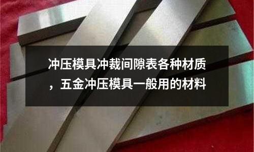 沖壓模具沖裁間隙表各種材質(zhì),五金沖壓模具一般用的材料