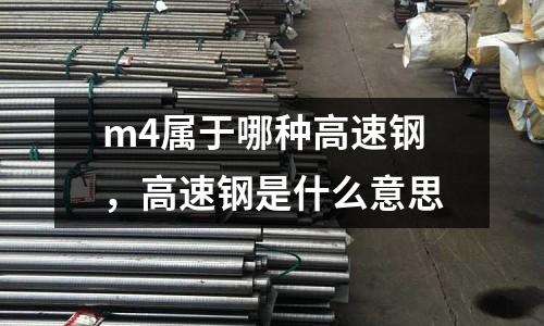 m4屬于哪種高速鋼,高速鋼是什么意思