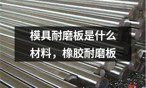 模具耐磨板是什么材料，橡膠耐磨板