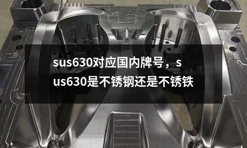 sus630對應國內牌號,sus630是不銹鋼還是不銹鐵