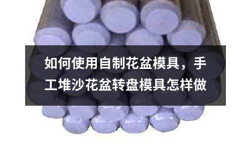如何使用自制花盆模具,手工堆沙花盆轉(zhuǎn)盤模具怎樣做