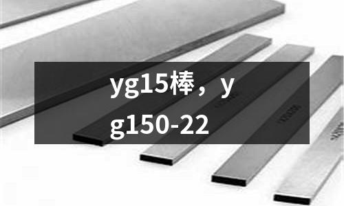 yg15棒，yg150-22