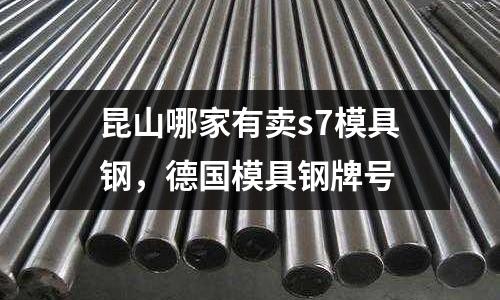昆山哪家有賣s7模具鋼,德國模具鋼牌號