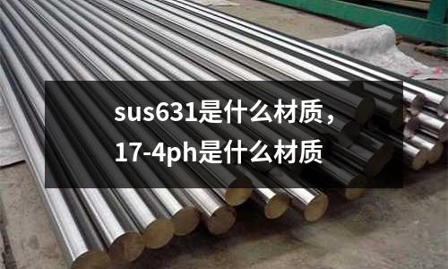 sus631是什么材質(zhì),17-4ph是什么材質(zhì)