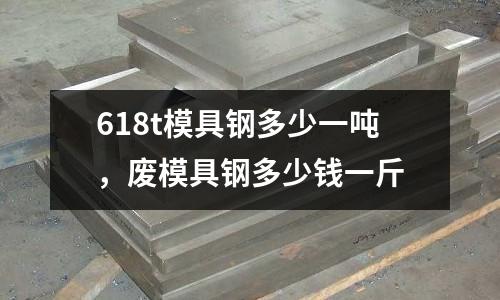 618t模具鋼多少一噸,廢模具鋼多少錢一斤