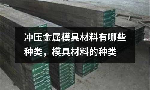 沖壓金屬模具材料有哪些種類,模具材料的種類