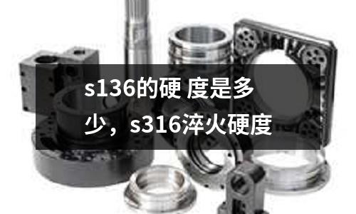s136的硬 度是多少,s316淬火硬度