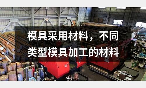模具采用材料，不同類型模具加工的材料