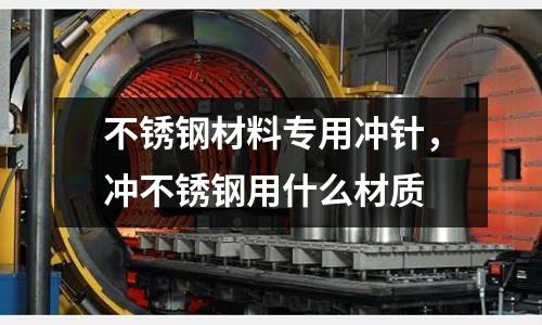 不銹鋼材料專用沖針,沖不銹鋼用什么材質