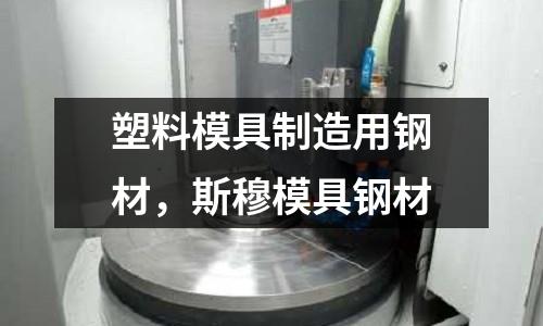 塑料模具制造用鋼材,斯穆模具鋼材