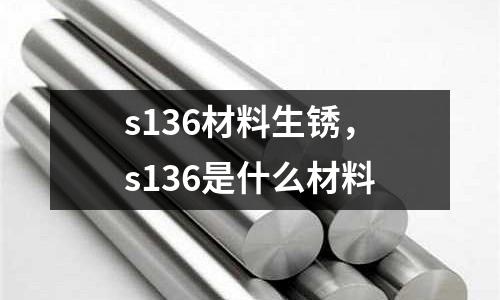 s136材料生銹,s136是什么材料