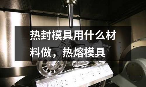 熱封模具用什么材料做,熱熔模具
