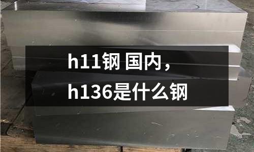 h11鋼 國內，h136是什么鋼