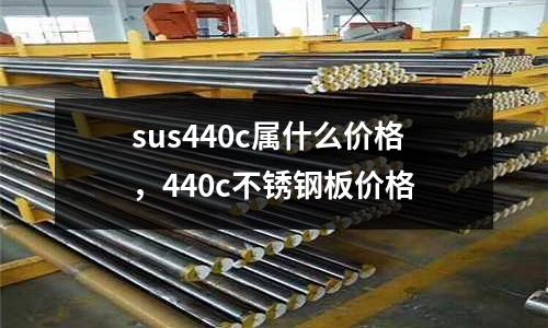 sus440c屬什么價格,440c不銹鋼板價格