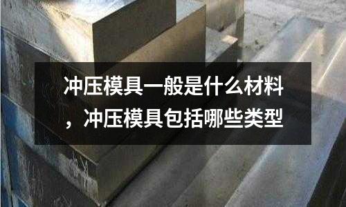 沖壓模具一般是什么材料，沖壓模具包括哪些類型