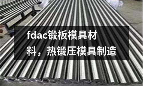fdac鍛板模具材料，熱鍛壓模具制造