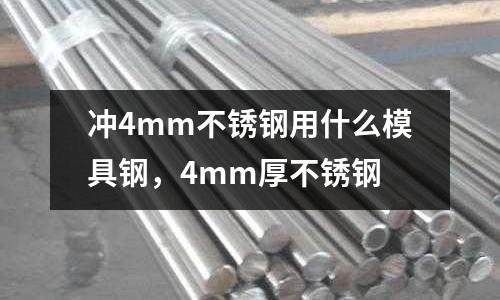沖4mm不銹鋼用什么模具鋼，4mm厚不銹鋼