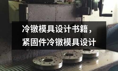 冷鐓模具設(shè)計(jì)書籍，緊固件冷鐓模具設(shè)計(jì)