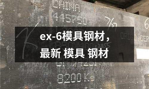 ex-6模具鋼材,最新 模具 鋼材