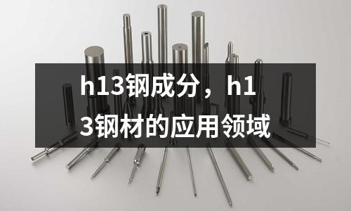 h13鋼成分，h13鋼材的應用領域