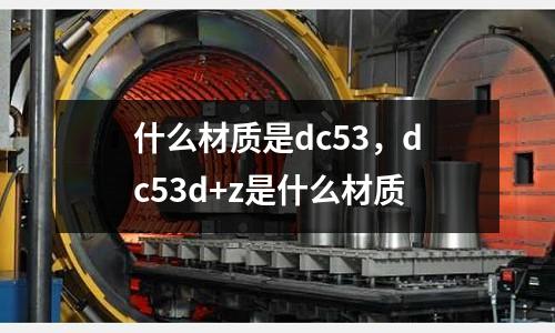 什么材質是dc53,dc53d+z是什么材質