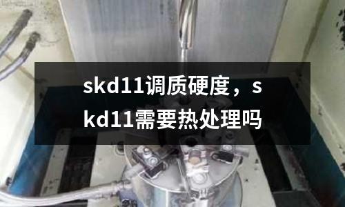 skd11調質硬度，skd11需要熱處理嗎