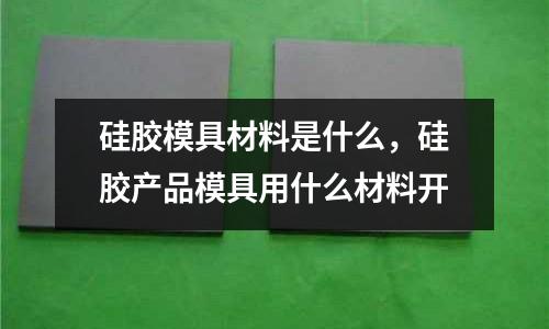 硅膠模具材料是什么，硅膠產品模具用什么材料開