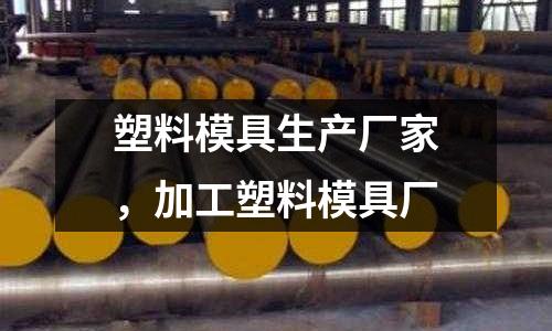 塑料模具生產(chǎn)廠家，加工塑料模具廠