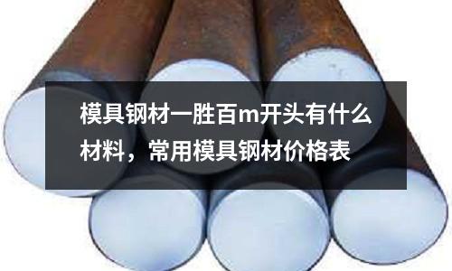 模具鋼材一勝百m開頭有什么材料,常用模具鋼材價格表
