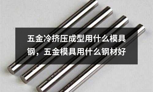 五金冷擠壓成型用什么模具鋼,五金模具用什么鋼材好