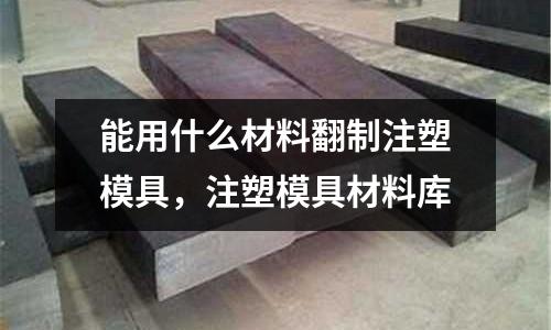 能用什么材料翻制注塑模具,注塑模具材料庫