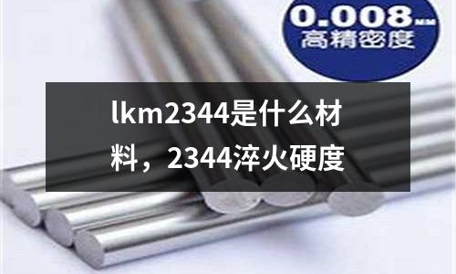 lkm2344是什么材料，2344淬火硬度