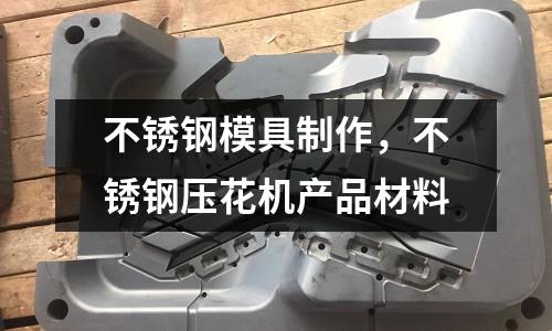 不銹鋼模具制作，不銹鋼壓花機產品材料