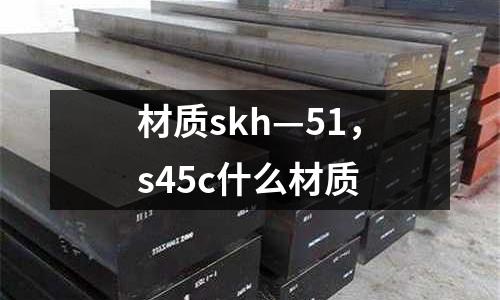 材質skh—51,s45c什么材質