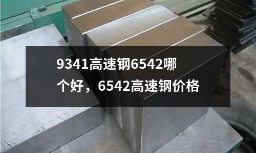 9341高速鋼6542哪個好,6542高速鋼價格